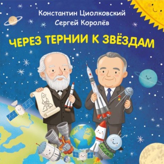 Через тернии к звёздам. Константин Циолковский. Сергей Королёв