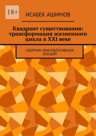 Квадрант существования: трансформация жизненного цикла в XXI веке. Сборник факультативных лекций