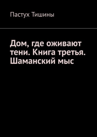 Дом, где оживают тени. Книга третья. Шаманский мыс