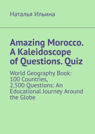 Amazing Morocco. A Kaleidoscope of Questions. Quiz. World Geography Book: 100 Countries, 2,500 Questions: An Educational Journey Around the Globe