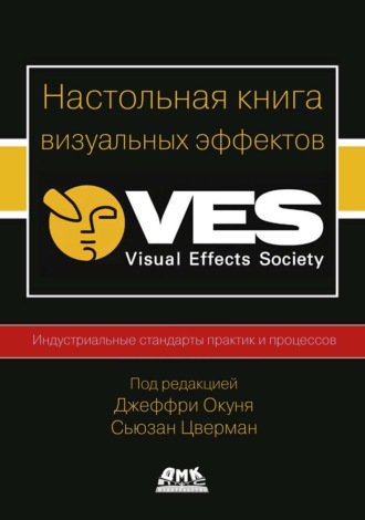 Настольная книга визуальных эффектов. Индустриальные стандарты практик и процессов создания визуальных эффектов