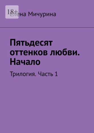 Пятьдесят оттенков любви. Начало. Трилогия. Часть 1