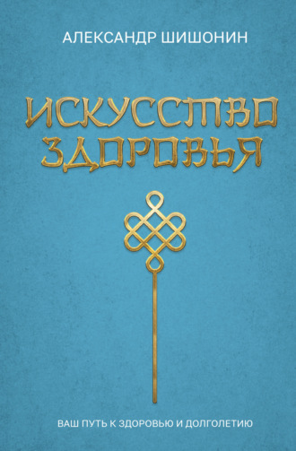 Искусство здоровья. Ваш путь к здоровью и долголетию