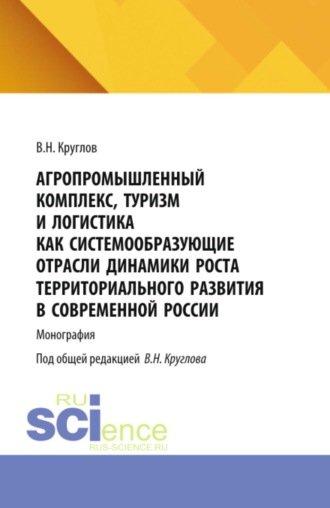 Агропромышленный комплекс, туризм и логистика как системообразующие отрасли динамики роста территориального развития современной России. (Аспирантура, Магистратура). Монография.