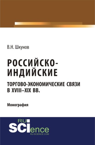 Российско-индийские торгово-экономические связи в XVIII – XIX вв. (Аспирантура, Магистратура). Монография.