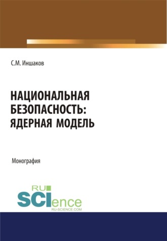 Национальная безопасность. Ядерная модель. (Аспирантура, Бакалавриат, Магистратура, Специалитет). Монография.