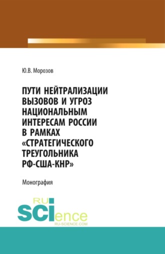 Пути нейтрализации вызовов и угроз национальным интересам России в рамках стратегического треугольника РФ-США-КНР . (Аспирантура, Магистратура). Монография.