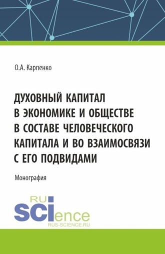 Духовный капитал в экономике и обществе в составе человеческого капитала и во взаимосвязи с его подвидами. (Аспирантура, Магистратура). Монография.