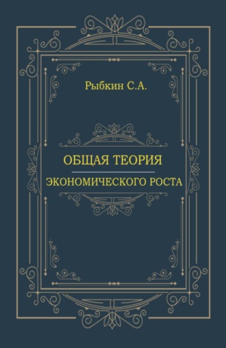 Общая теория экономического роста. (Аспирантура, Магистратура, Специалитет). Монография.