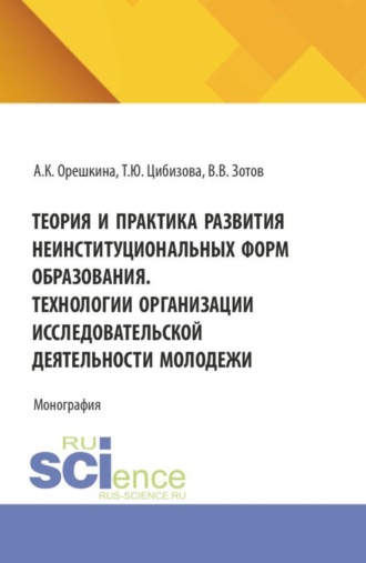 Теория и практика развития неинституциональных форм образования. Технологии организации исследовательской деятельности молодежи. (Бакалавриат). Монография.