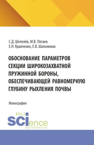 Обоснование параметров секции широкозахватной пружинной бороны, обеспечивающей равномерную глубину рыхления почвы. (Аспирантура, Бакалавриат, Магистратура). Монография.