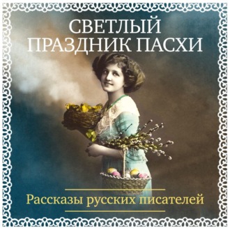 Светлый праздник Пасхи. Рассказы русских писателей