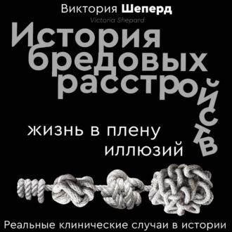 История бредовых расстройств. Жизнь в плену иллюзий