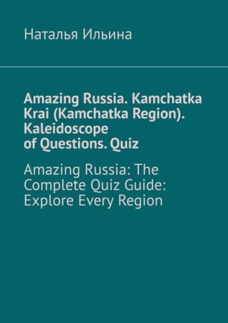Amazing Russia. Kamchatka Krai (Kamchatka Region). Kaleidoscope of questions. Quiz. Amazing Russia: The complete quiz guide. Explore every region