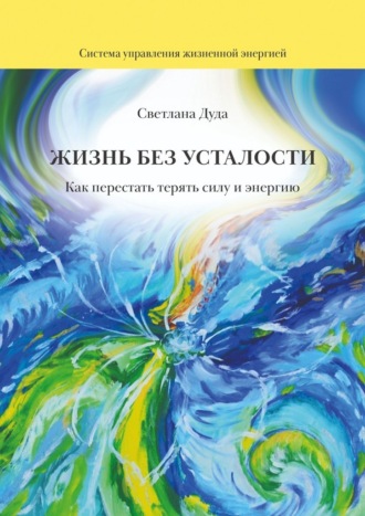 Жизнь без усталости. Как перестать терять силу и энергию