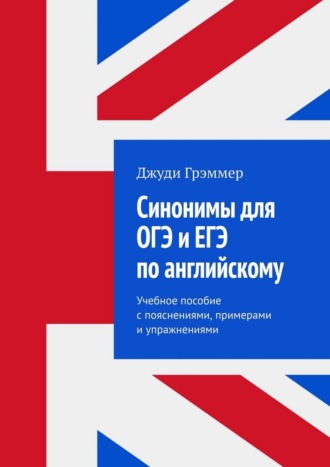 Синонимы для ОГЭ и ЕГЭ по английскому. Учебное пособие с пояснениями, примерами и упражнениями