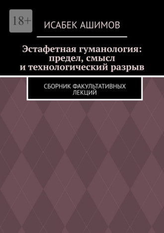 Эстафетная гуманология: предел, смысл и технологический разрыв. Сборник факультативных лекций