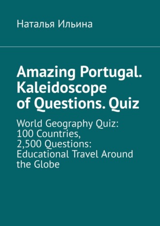 Amazing Portugal. Kaleidoscope of questions. Quiz. World geography quiz: 100 countries, 2,500 questions: educational travel around the globe