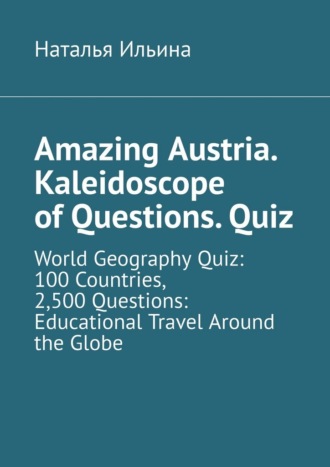 Amazing Austria. Kaleidoscope of Questions. Quiz. World Geography Quiz: 100 Countries, 2,500 Questions: Educational Travel Around the Globe
