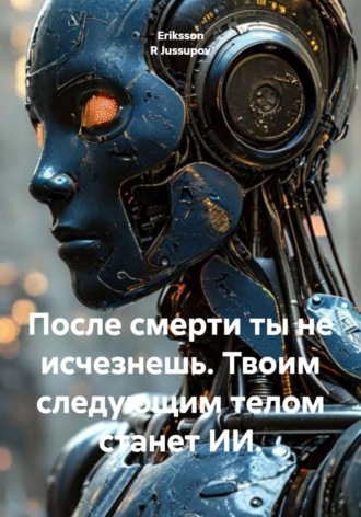 После смерти ты не исчезнешь. Твоим следующим телом станет ИИ.