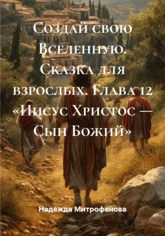 Создай свою Вселенную. Сказка для взрослых. Глава 12 «Иисус Христос — Сын Божий»