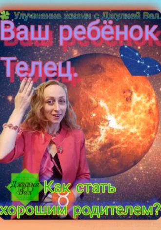 Телец. Как стать хорошим родителем для ребёнка Тельца. Автор – Джулия Вал
