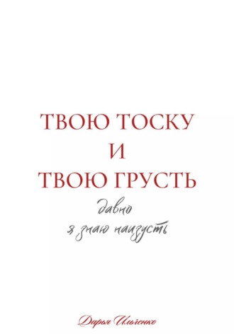 Твою тоску и твою грусть давно я знаю наизусть