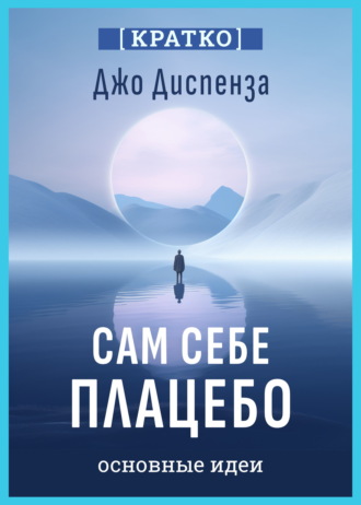 Сам себе плацебо. Как использовать силу подсознания для здоровья и процветания. Джо Диспенза. Кратко