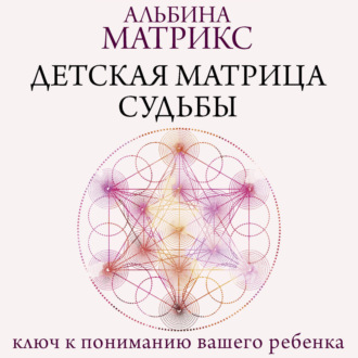 Детская матрица судьбы. Ключ к пониманию вашего ребенка