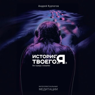 История твоего «я». Вся правда о deepfake