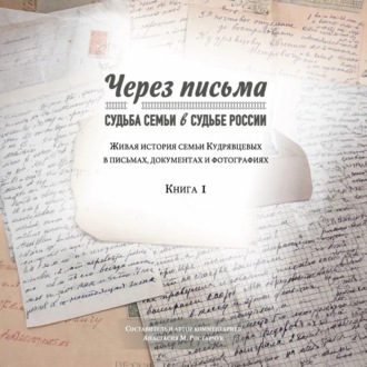Через письма. Судьба семьи в судьбе России. Живая история семьи Кудрявцевых в письмах, документах и фотографиях. Книга 1