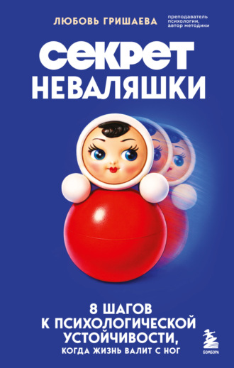 Секрет неваляшки. 8 шагов к психологической устойчивости, когда жизнь валит с ног