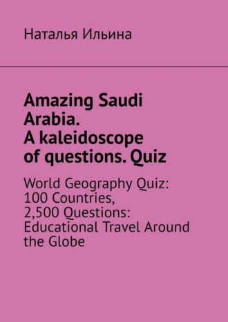 Amazing Saudi Arabia. A kaleidoscope of questions. Quiz. World geography quiz: 100 countries, 2,500 questions: educational travel around the globe