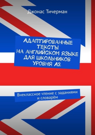 Адаптированные тексты на английском языке для школьников уровня A2. Внеклассное чтение с заданиями и словарём
