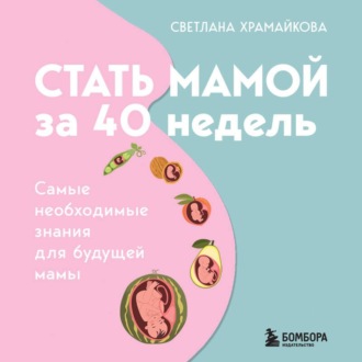 Стать мамой за 40 недель. Самые необходимые знания для будущей мамы