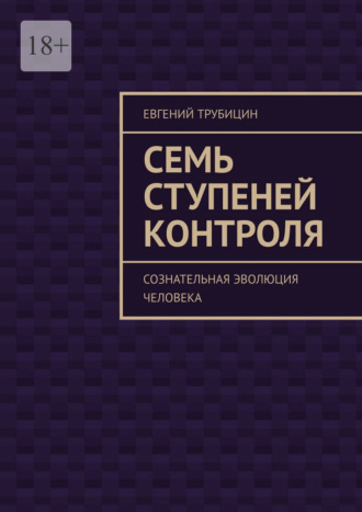 Семь ступеней контроля. Сознательная эволюция человека