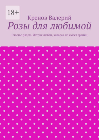 Розы для любимой. Счастье рядом. Истрия любви, которая не имеет границ