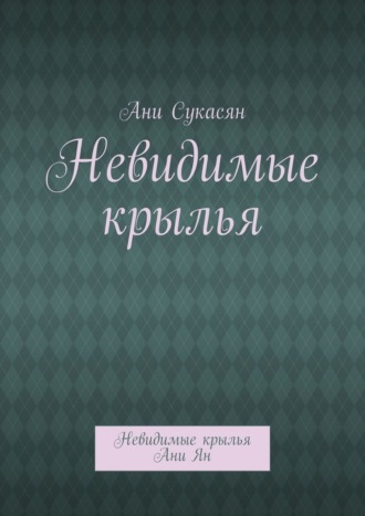 Невидимые крылья. Невидимые крылья Ани Ян