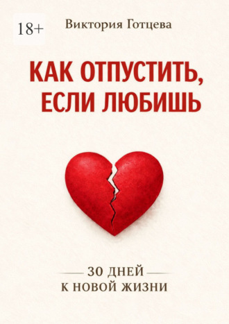 Как отпустить, если любишь. 30 дней к новой жизни