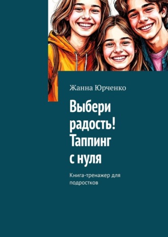Выбери радость! Таппинг с нуля. Книга-тренажер для подростков