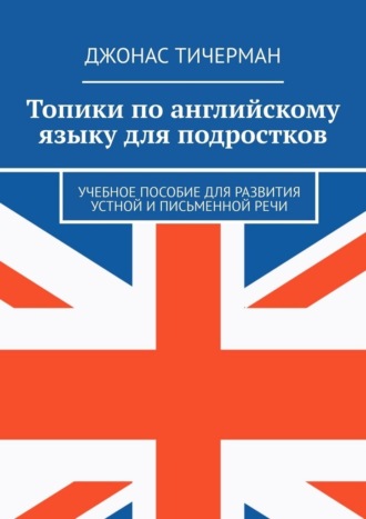 Топики по английскому языку для подростков. Учебное пособие для развития устной и письменной речи