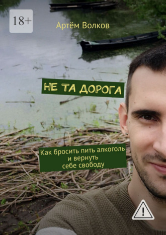 Не та дорога. Как бросить пить алкоголь и вернуть себе свободу