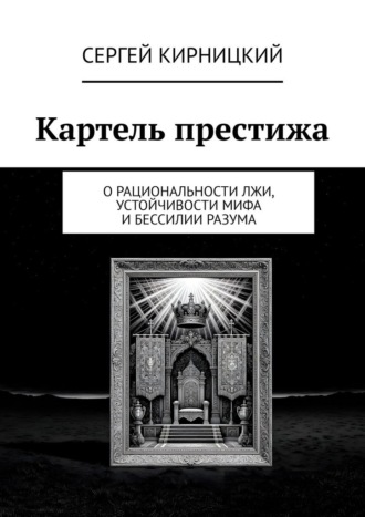 Картель престижа. О рациональности лжи, устойчивости мифа и бессилии разума