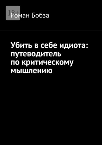Убить в себе идиота: путеводитель по критическому мышлению