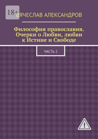 Философия православия. Очерки о Любви, любви к Истине и Свободе. Часть 2
