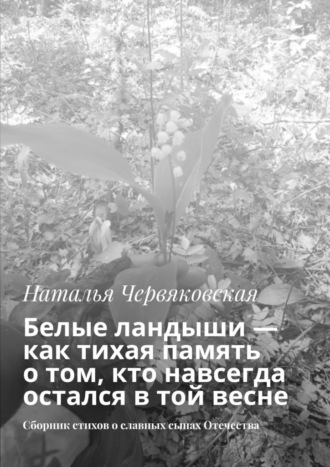 Белые ландыши – как тихая память о том, кто навсегда остался в той весне. Сборник стихов о славных сынах Отечества