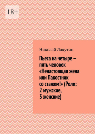 Пьеса на четыре – пять человек «Ненастоящая жена или Пакостник со стажем!» (Роли: 2 мужские, 3 женские)