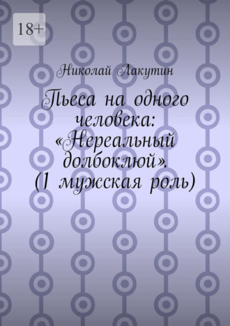 Пьеса на одного человека: «Нереальный долбоклюй». (1 мужская роль)