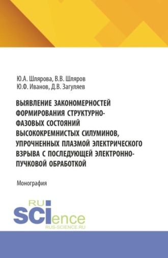 Выявление закономерностей формирования структурно-фазовых состояний высококремнистых силуминов, упрочненных плазмой электрического взрыва с последующей электронно-пучковой обработкой. (Аспирантура, Бакалавриат, Магистратура). Монография.