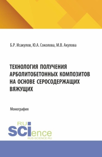 Технология получения арболитобетонных композитов на основе серосодержащих вяжущих. (Аспирантура, Бакалавриат, Магистратура, Специалитет). Монография.